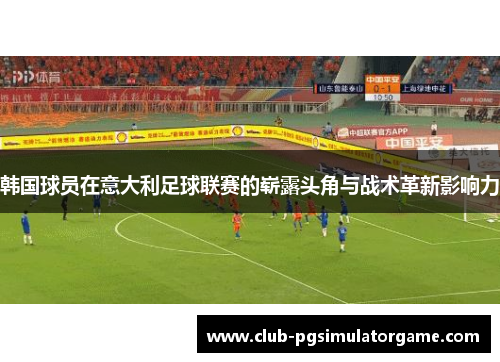 韩国球员在意大利足球联赛的崭露头角与战术革新影响力