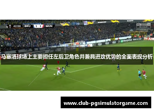 马塞洛球场上主要担任左后卫角色并兼具进攻优势的全面表现分析