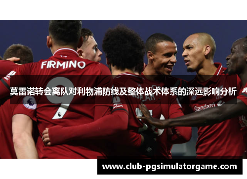 莫雷诺转会离队对利物浦防线及整体战术体系的深远影响分析