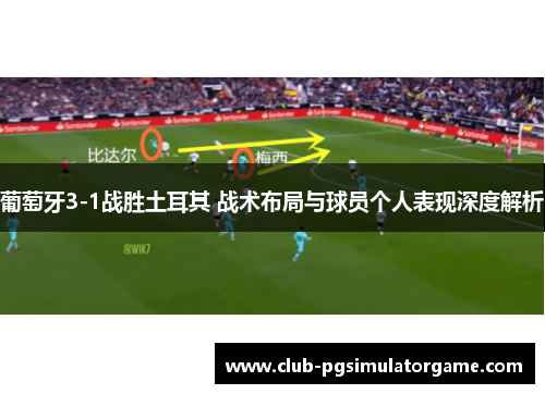 葡萄牙3-1战胜土耳其 战术布局与球员个人表现深度解析