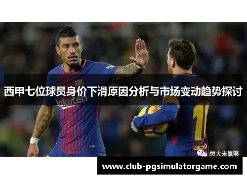 西甲七位球员身价下滑原因分析与市场变动趋势探讨