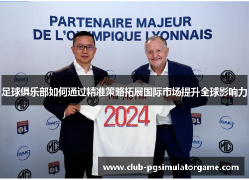 足球俱乐部如何通过精准策略拓展国际市场提升全球影响力 足球俱乐部如何通过精准策略拓展国际市场提升全球影响力