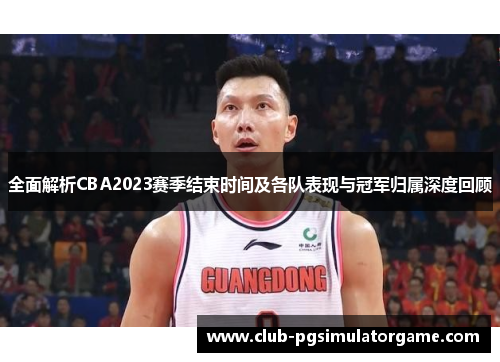 全面解析CBA2023赛季结束时间及各队表现与冠军归属深度回顾