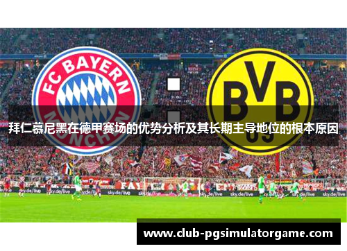 拜仁慕尼黑在德甲赛场的优势分析及其长期主导地位的根本原因