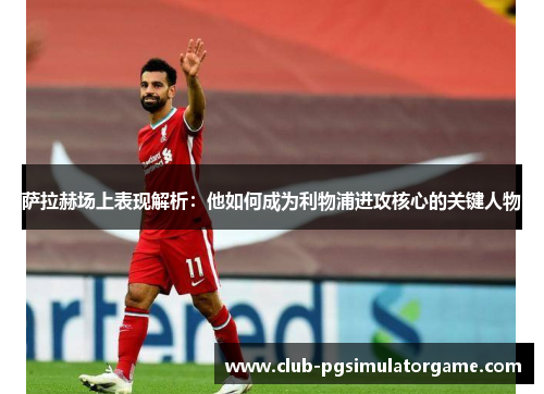 萨拉赫场上表现解析：他如何成为利物浦进攻核心的关键人物