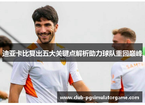 迪亚卡比复出五大关键点解析助力球队重回巅峰