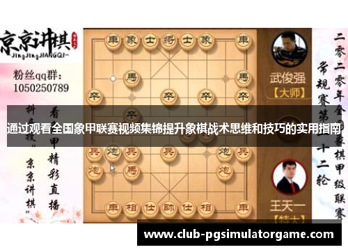 通过观看全国象甲联赛视频集锦提升象棋战术思维和技巧的实用指南 通过观看全国象甲联赛视频集锦提升象棋战术思维和技巧的实用指南