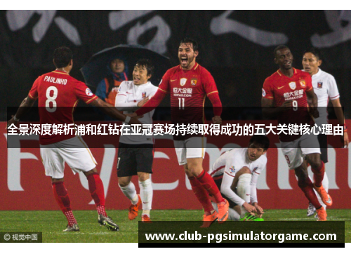 全景深度解析浦和红钻在亚冠赛场持续取得成功的五大关键核心理由 全景深度解析浦和红钻在亚冠赛场持续取得成功的五大关键核心理由