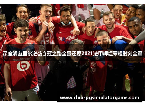 深度解密里尔逆袭夺冠之路全景还原2021法甲辉煌荣耀时刻全篇 深度解密里尔逆袭夺冠之路全景还原2021法甲辉煌荣耀时刻全篇