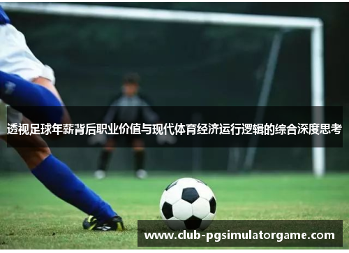 透视足球年薪背后职业价值与现代体育经济运行逻辑的综合深度思考 透视足球年薪背后职业价值与现代体育经济运行逻辑的综合深度思考