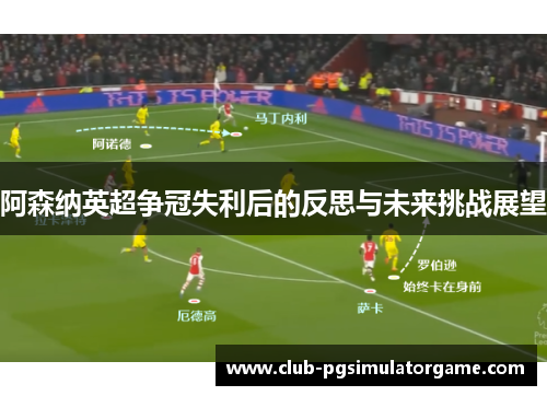阿森纳英超争冠失利后的反思与未来挑战展望 阿森纳英超争冠失利后的反思与未来挑战展望