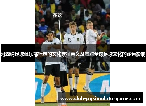 阿森纳足球俱乐部标志的文化象征意义及其对全球足球文化的深远影响 阿森纳足球俱乐部标志的文化象征意义及其对全球足球文化的深远影响