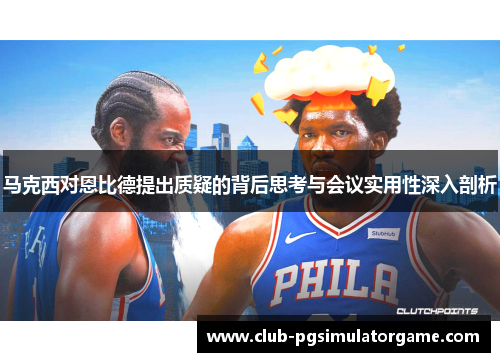 马克西对恩比德提出质疑的背后思考与会议实用性深入剖析