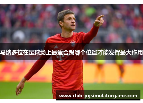 马纳多拉在足球场上最适合踢哪个位置才能发挥最大作用