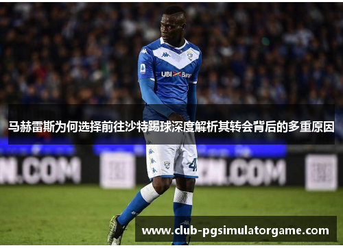 马赫雷斯为何选择前往沙特踢球深度解析其转会背后的多重原因