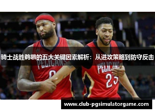 骑士战胜鹈鹕的五大关键因素解析：从进攻策略到防守反击