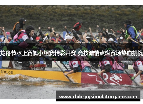龙舟节水上赛艇小组赛精彩开赛 竞技激情点燃赛场热血挑战