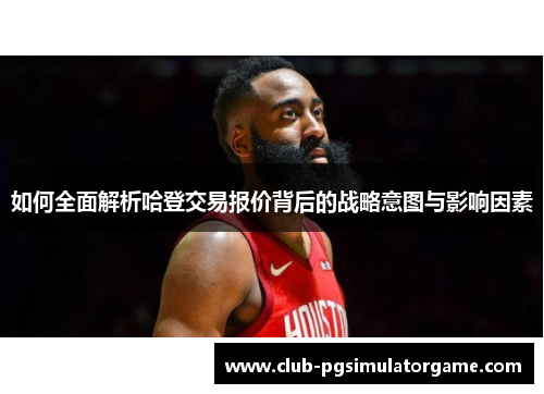 如何全面解析哈登交易报价背后的战略意图与影响因素