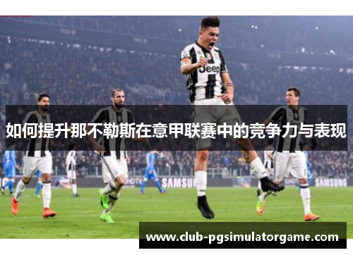 如何提升那不勒斯在意甲联赛中的竞争力与表现 如何提升那不勒斯在意甲联赛中的竞争力与表现