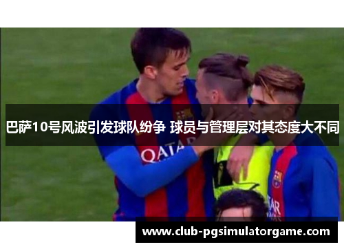 巴萨10号风波引发球队纷争 球员与管理层对其态度大不同
