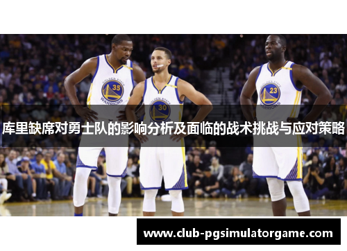 库里缺席对勇士队的影响分析及面临的战术挑战与应对策略