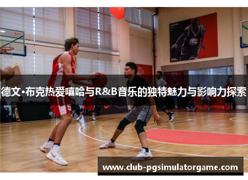 德文·布克热爱嘻哈与R&B音乐的独特魅力与影响力探索