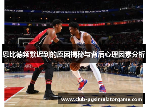 恩比德频繁迟到的原因揭秘与背后心理因素分析