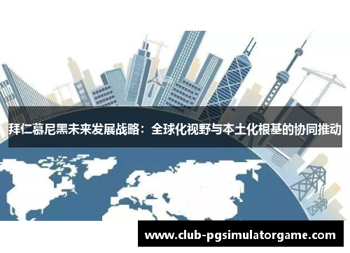 拜仁慕尼黑未来发展战略：全球化视野与本土化根基的协同推动