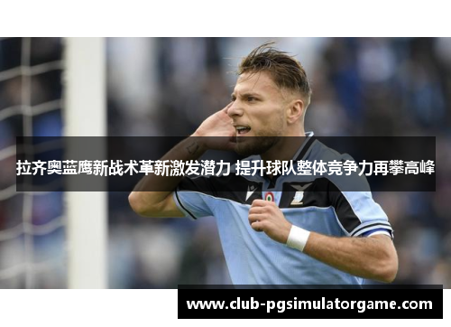 拉齐奥蓝鹰新战术革新激发潜力 提升球队整体竞争力再攀高峰