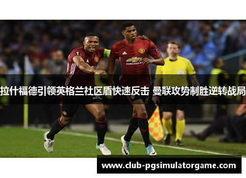 拉什福德引领英格兰社区盾快速反击 曼联攻势制胜逆转战局