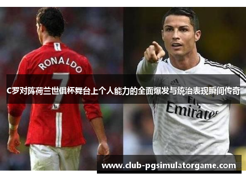 C罗对阵荷兰世俱杯舞台上个人能力的全面爆发与统治表现瞬间传奇