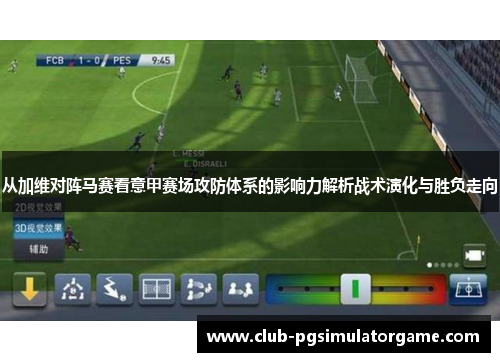 从加维对阵马赛看意甲赛场攻防体系的影响力解析战术演化与胜负走向