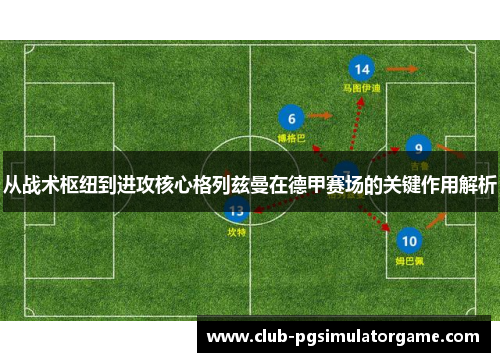 从战术枢纽到进攻核心格列兹曼在德甲赛场的关键作用解析