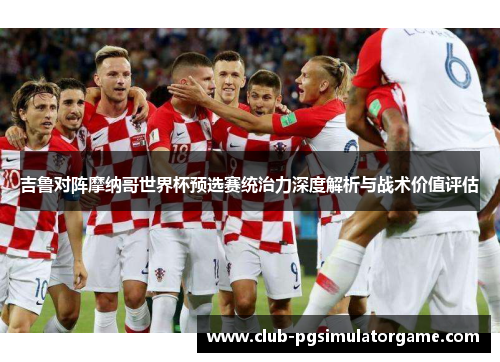 吉鲁对阵摩纳哥世界杯预选赛统治力深度解析与战术价值评估