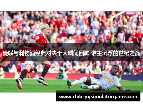 曼联与利物浦经典对决十大瞬间回顾 谁主沉浮的世纪之战