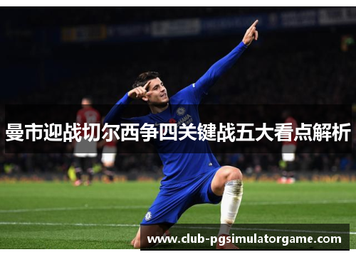 曼市迎战切尔西争四关键战五大看点解析