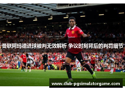 曼联阿玛德进球被判无效解析 争议时刻背后的判罚细节