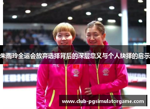 朱雨玲全运会放弃选择背后的深层意义与个人抉择的启示