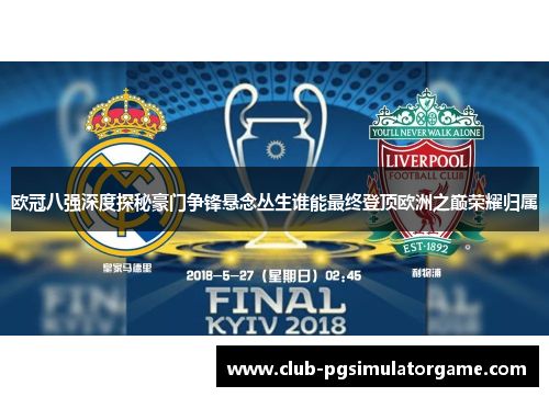 欧冠八强深度探秘豪门争锋悬念丛生谁能最终登顶欧洲之巅荣耀归属
