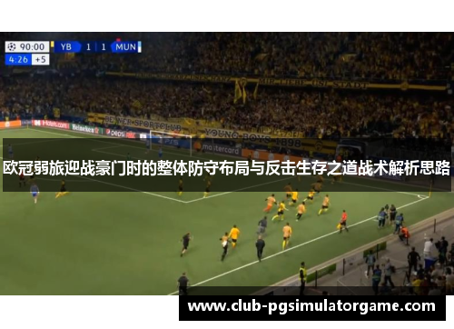 欧冠弱旅迎战豪门时的整体防守布局与反击生存之道战术解析思路 欧冠弱旅迎战豪门时的整体防守布局与反击生存之道战术解析思路