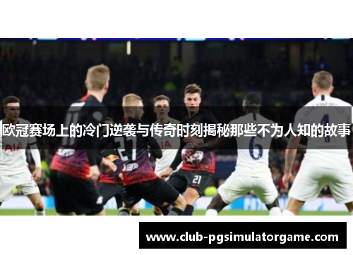 欧冠赛场上的冷门逆袭与传奇时刻揭秘那些不为人知的故事