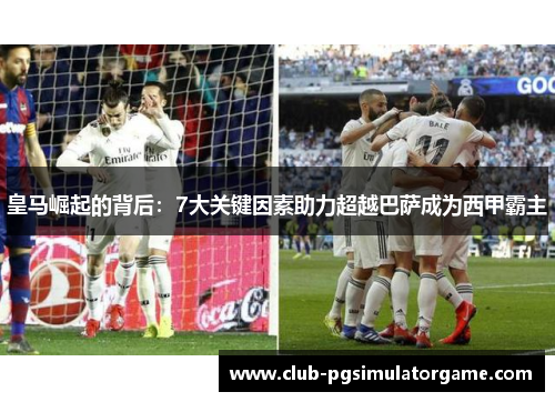 皇马崛起的背后：7大关键因素助力超越巴萨成为西甲霸主