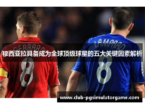 穆西亚拉具备成为全球顶级球星的五大关键因素解析