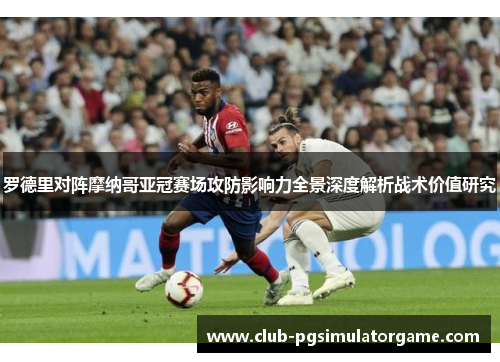 罗德里对阵摩纳哥亚冠赛场攻防影响力全景深度解析战术价值研究