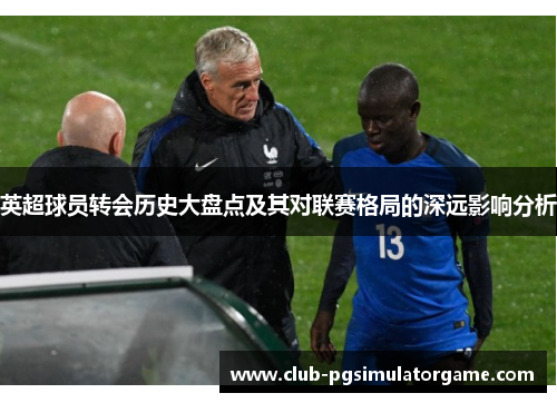 英超球员转会历史大盘点及其对联赛格局的深远影响分析