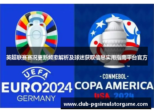 英超联赛赛况更新频率解析及球迷获取信息实用指南平台官方 英超联赛赛况更新频率解析及球迷获取信息实用指南平台官方