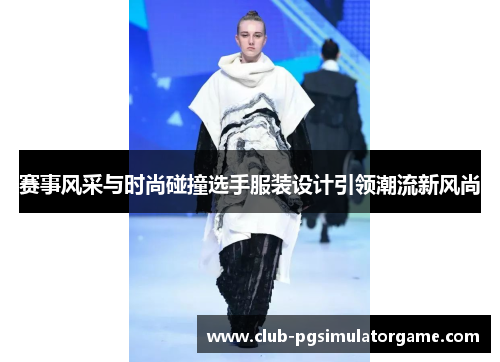 赛事风采与时尚碰撞选手服装设计引领潮流新风尚