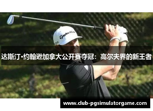 达斯汀·约翰逊加拿大公开赛夺冠：高尔夫界的新王者