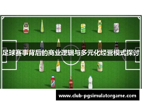 足球赛事背后的商业逻辑与多元化经营模式探讨