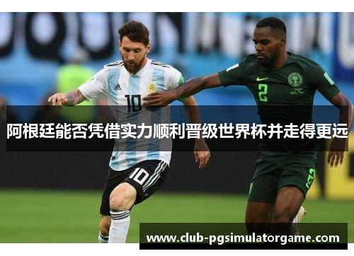 阿根廷能否凭借实力顺利晋级世界杯并走得更远